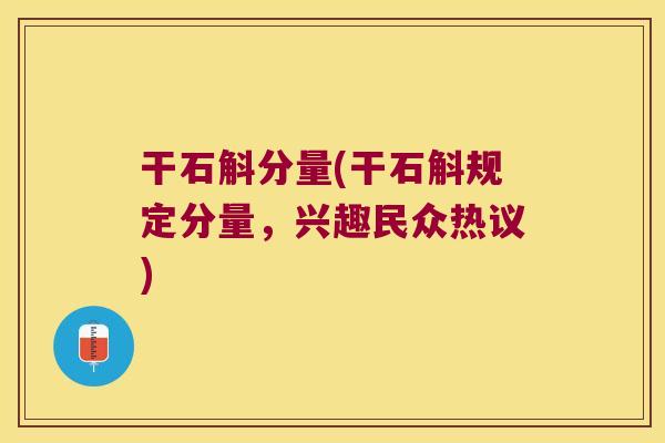 干石斛分量(干石斛规定分量，兴趣民众热议)