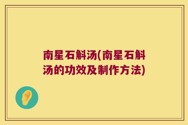 南星石斛汤(南星石斛汤的功效及制作方法) 南星石斛汤(南星石斛汤的功效及制作方法)