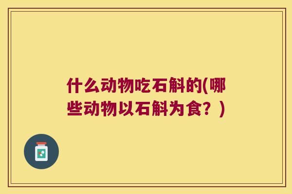 什么动物吃石斛的(哪些动物以石斛为食？)