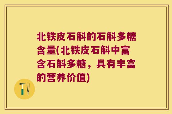 北铁皮石斛的石斛多糖含量(北铁皮石斛中富含石斛多糖，具有丰富的营养价值)