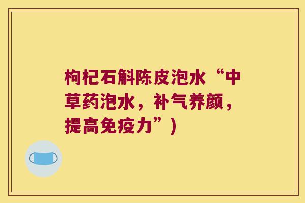 枸杞石斛陈皮泡水“中草药泡水，补气养颜，提高免疫力”)