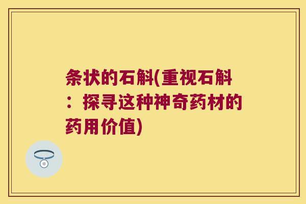 条状的石斛(重视石斛：探寻这种神奇药材的药用价值)