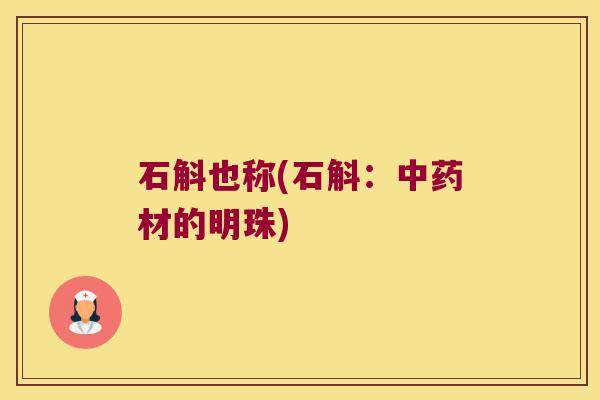 石斛也称(石斛：中药材的明珠)