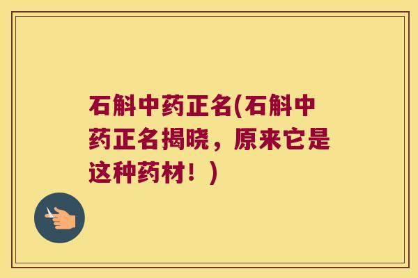 石斛中药正名(石斛中药正名揭晓，原来它是这种药材！)