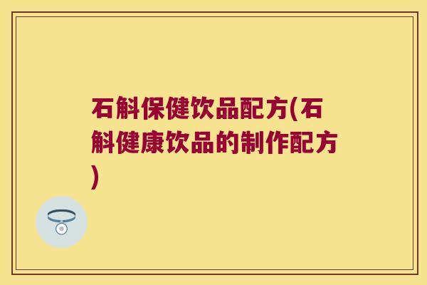 石斛保健饮品配方(石斛健康饮品的制作配方)