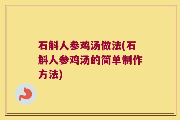 石斛人参鸡汤做法(石斛人参鸡汤的简单制作方法)