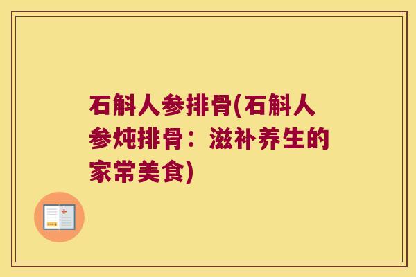 石斛人参排骨(石斛人参炖排骨：滋补养生的家常美食)