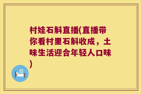 村娃石斛直播(直播带你看村里石斛收成，土味生活迎合年轻人口味)