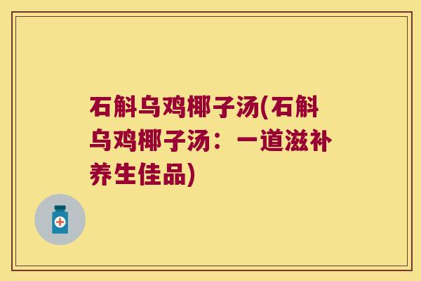 石斛乌鸡椰子汤(石斛乌鸡椰子汤：一道滋补养生佳品)