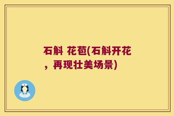 石斛 花苞(石斛开花，再现壮美场景)