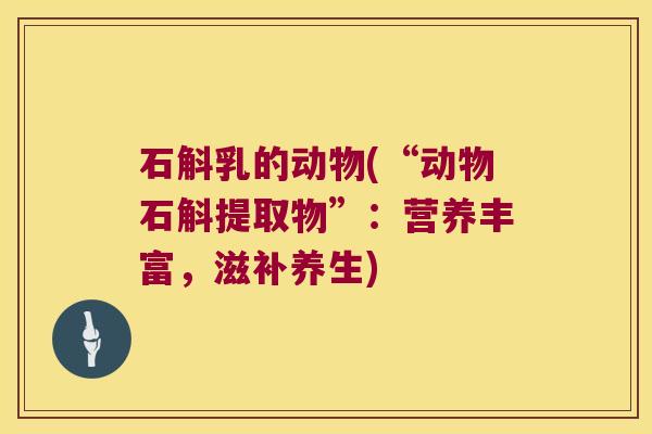 石斛乳的动物(“动物石斛提取物”：营养丰富，滋补养生)