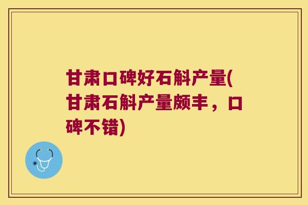 甘肃口碑好石斛产量(甘肃石斛产量颇丰，口碑不错)