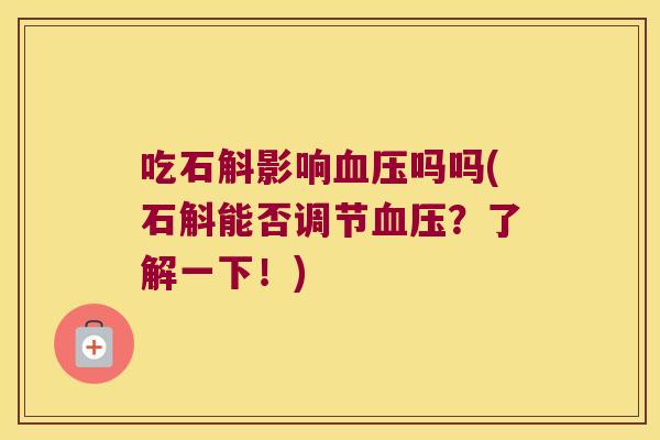 吃石斛影响血压吗吗(石斛能否调节血压？了解一下！)