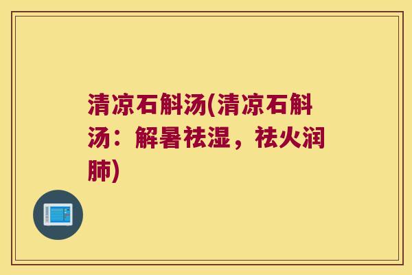 清凉石斛汤(清凉石斛汤：解暑祛湿，祛火润肺)