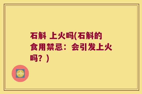 石斛 上火吗(石斛的食用禁忌：会引发上火吗？)