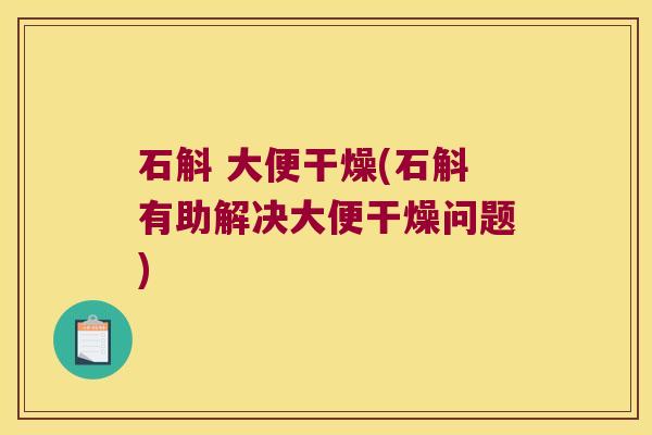 石斛 大便干燥(石斛有助解决大便干燥问题)