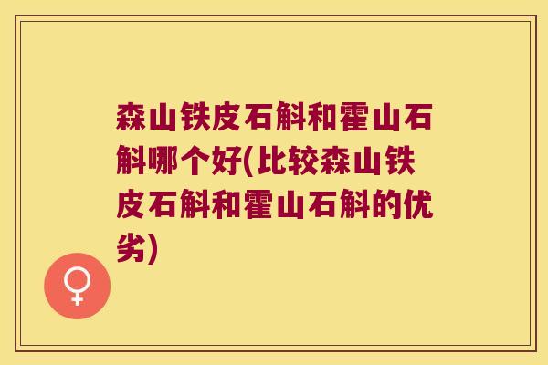森山铁皮石斛和霍山石斛哪个好(比较森山铁皮石斛和霍山石斛的优劣)