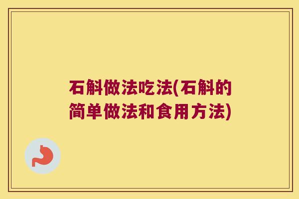 石斛做法吃法(石斛的简单做法和食用方法)