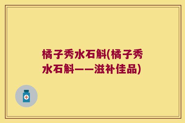橘子秀水石斛(橘子秀水石斛——滋补佳品)