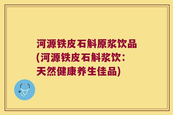 河源铁皮石斛原浆饮品(河源铁皮石斛浆饮:天然健康养生佳品) 河源铁皮石斛原浆饮品(河源铁皮石斛浆饮:天然健康养生佳品)