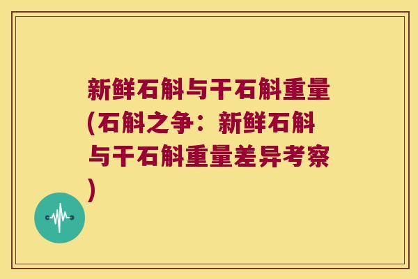 新鲜石斛与干石斛重量(石斛之争：新鲜石斛与干石斛重量差异考察)