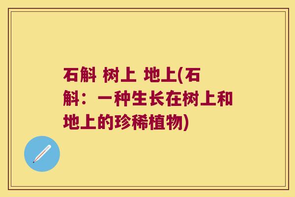石斛 树上 地上(石斛：一种生长在树上和地上的珍稀植物)
