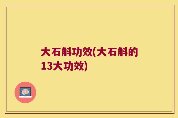 大石斛功效(大石斛的13大功效)