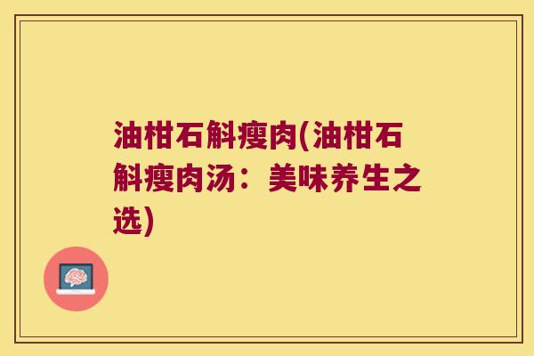 油柑石斛瘦肉(油柑石斛瘦肉汤：美味养生之选)