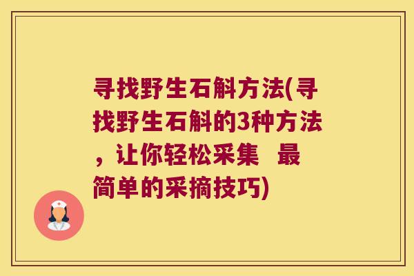 寻找野生石斛方法(寻找野生石斛的3种方法，让你轻松采集  最简单的采摘技巧)