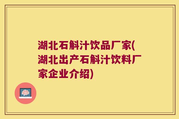 湖北石斛汁饮品厂家(湖北出产石斛汁饮料厂家企业介绍)