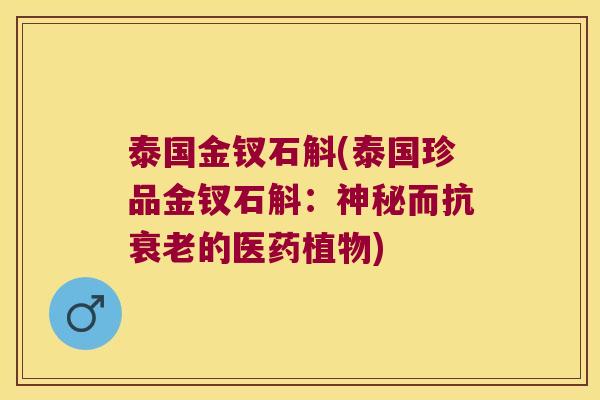 泰国金钗石斛(泰国珍品金钗石斛：神秘而抗衰老的医药植物)