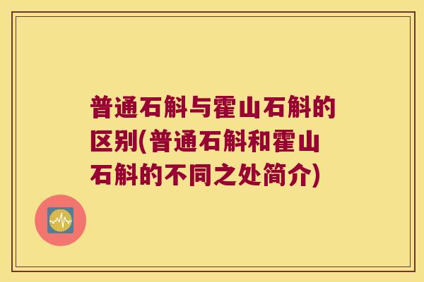 普通石斛与霍山石斛的区别(普通石斛和霍山石斛的不同之处简介)