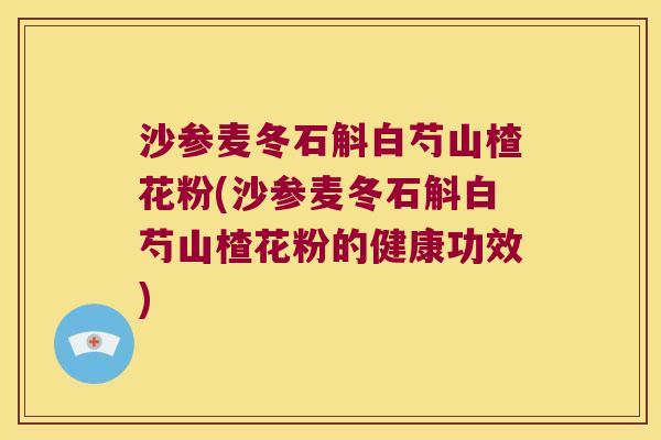 沙参麦冬石斛白芍山楂花粉(沙参麦冬石斛白芍山楂花粉的健康功效)