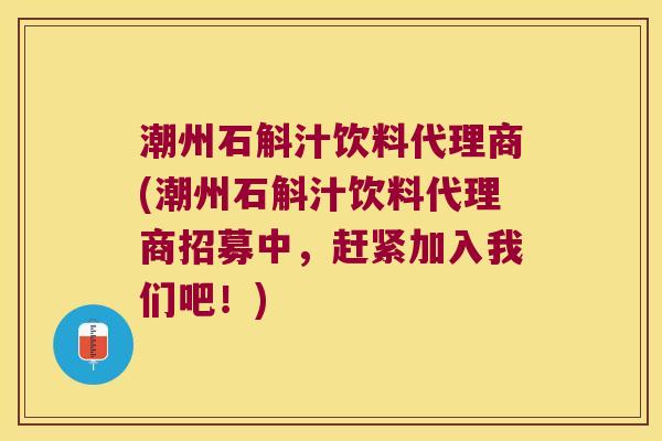 潮州石斛汁饮料代理商(潮州石斛汁饮料代理商招募中，赶紧加入我们吧！)