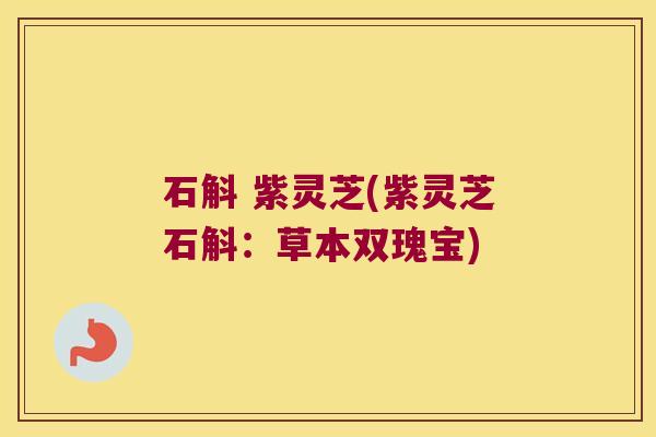 石斛 紫灵芝(紫灵芝石斛：草本双瑰宝)