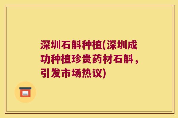深圳石斛种植(深圳成功种植珍贵药材石斛,引发市场热议) 深圳石斛种植(深圳成功种植珍贵药材石斛,引发市场热议)