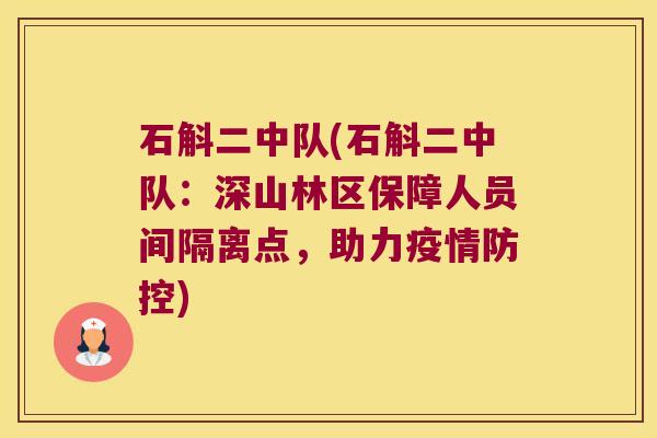 石斛二中队(石斛二中队：深山林区保障人员间隔离点，助力疫情防控)