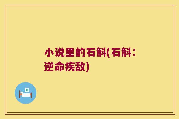 小说里的石斛(石斛：逆命疾敌)