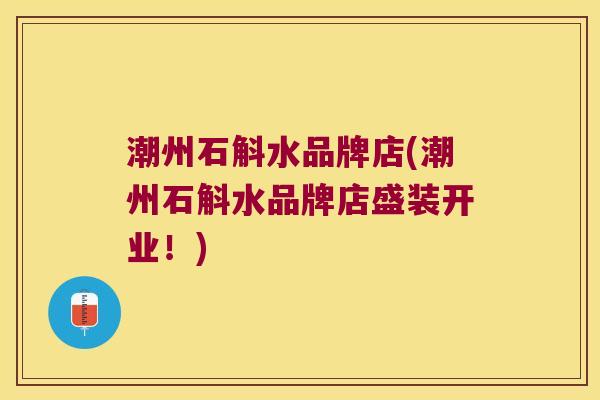 潮州石斛水品牌店(潮州石斛水品牌店盛装开业！)