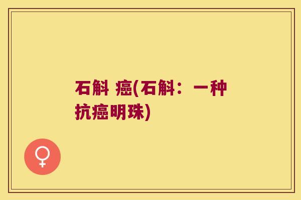 石斛 癌(石斛：一种抗癌明珠)
