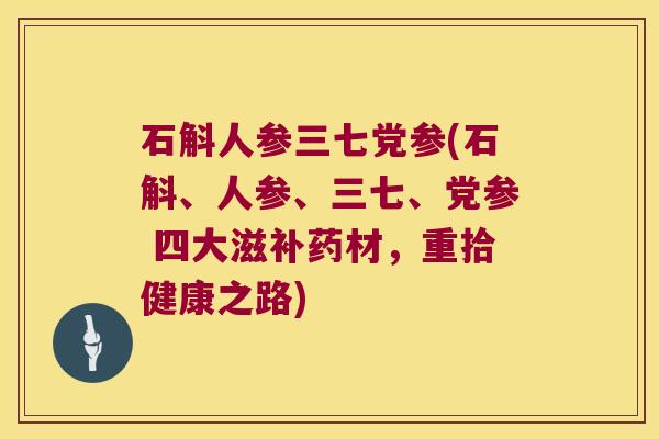 石斛人参三七党参(石斛、人参、三七、党参 四大滋补药材，重拾健康之路)