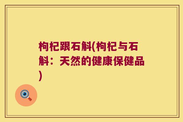 枸杞跟石斛(枸杞与石斛：天然的健康保健品)