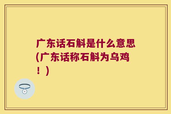 广东话石斛是什么意思(广东话称石斛为乌鸡！)