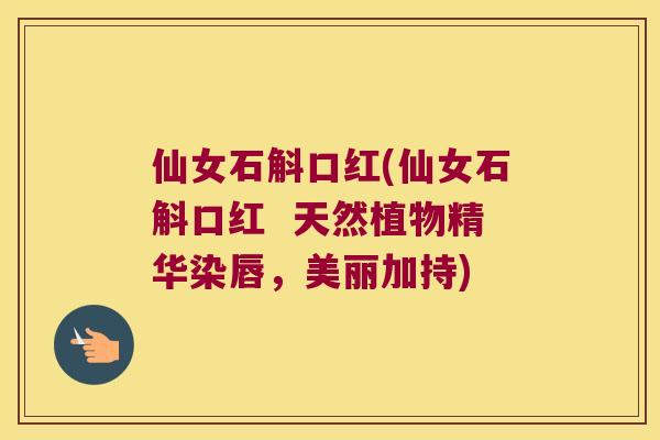 仙女石斛口红(仙女石斛口红  天然植物精华染唇，美丽加持)