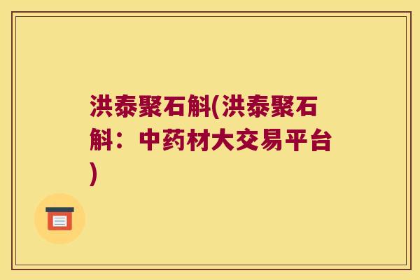 洪泰聚石斛(洪泰聚石斛：中药材大交易平台)