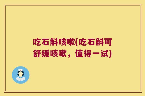 吃石斛咳嗽(吃石斛可舒缓咳嗽，值得一试)