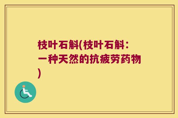 枝叶石斛(枝叶石斛：一种天然的抗疲劳药物)