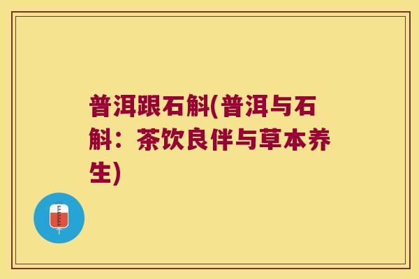 普洱跟石斛(普洱与石斛：茶饮良伴与草本养生)
