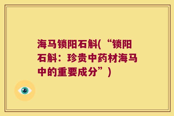 海马锁阳石斛(“锁阳石斛：珍贵中药材海马中的重要成分”)