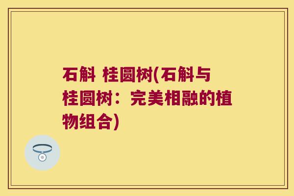 石斛 桂圆树(石斛与桂圆树：完美相融的植物组合)